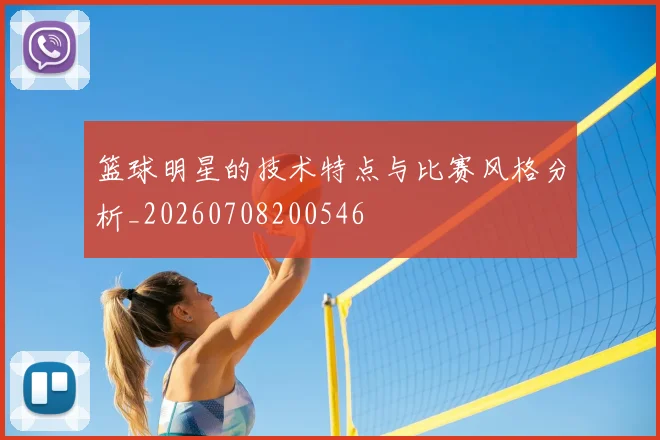 篮球明星的技术特点与比赛风格分析_20260708200546